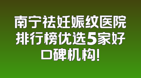 南宁祛妊娠纹医院排行榜优选5家好口碑机构!