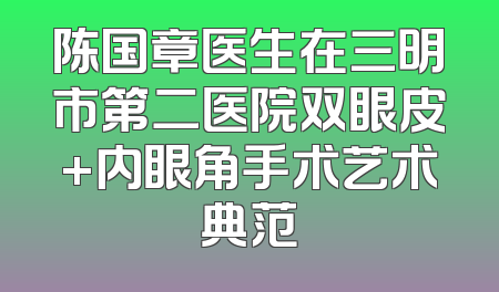 陈国章医生在三明市第二医院双眼皮+内眼角手术艺术典范