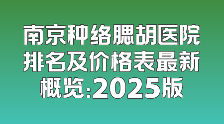 南京种络腮胡医院排名及价格表最新概览：2025版