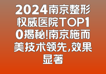 2024南京整形权威医院TOP10揭秘！南京施而美技术领先，效果显著