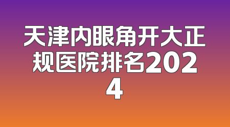 天津内眼角开大正规医院排名2024