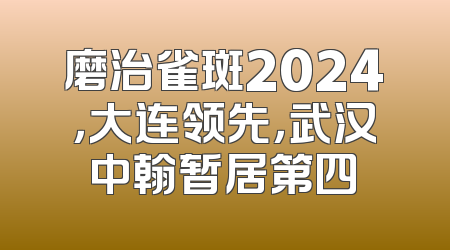 磨治雀斑2024，大连领先，武汉中翰暂居第四