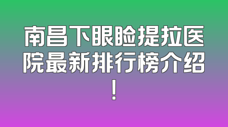 南昌下眼睑提拉医院最新排行榜介绍！