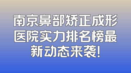 南京鼻部矫正成形医院实力排名榜最新动态来袭！