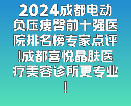 2024成都电动负压瘦臀前十强医院排名榜专家点评！成都喜悦晶肤医疗美容诊所更专业！