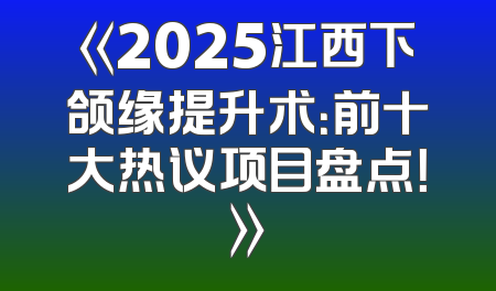 《2025江西下颌缘提升术：前十大热议项目盘点！》