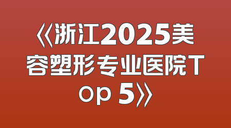 《浙江2025美容塑形专业医院Top 5》