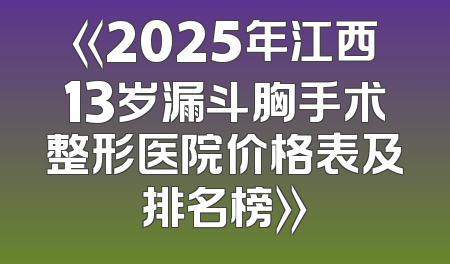 《2025年江西13岁漏斗胸手术整形医院价格表及排名榜》