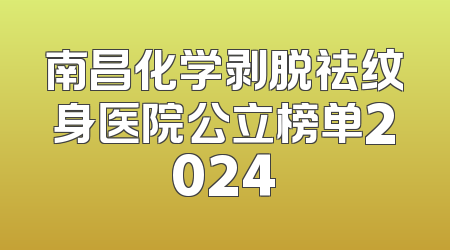 南昌化学剥脱祛纹身医院公立榜单2024