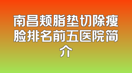 南昌颊脂垫切除瘦脸排名前五医院简介