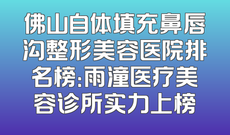 佛山自体填充鼻唇沟整形美容医院排名榜：雨潼医疗美容诊所实力上榜