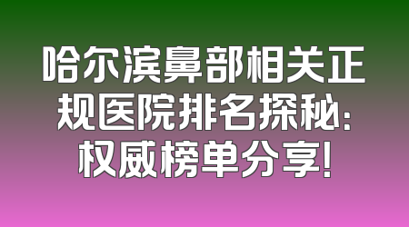 哈尔滨鼻部相关正规医院排名探秘：权威榜单分享！