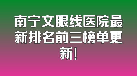 南宁文眼线医院最新排名前三榜单更新！