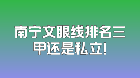 南宁文眼线排名三甲还是私立!