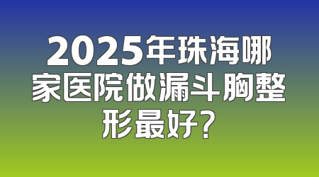 2025年珠海哪家医院做漏斗胸整形最好？