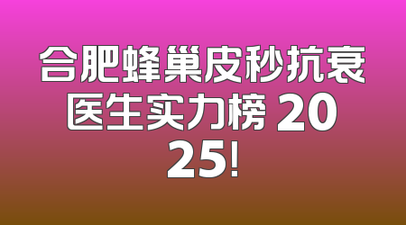 合肥蜂巢皮秒抗衰医生实力榜 2025！