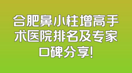 合肥鼻小柱增高手术医院排名及专家口碑分享！