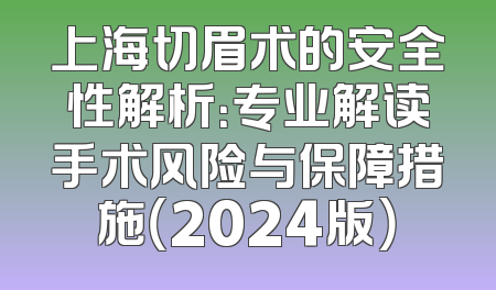 上海切眉术的安全性解析：专业解读手术风险与保障措施（2024版）