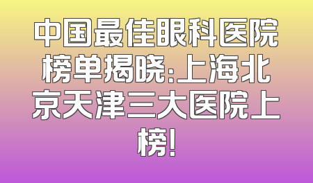 中国最佳眼科医院榜单揭晓：上海北京天津三大医院上榜！