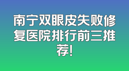 南宁双眼皮失败修复医院排行前三推荐！
