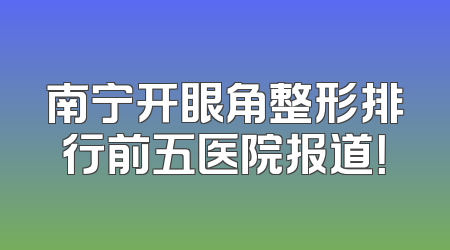 南宁开眼角整形排行前五医院报道！