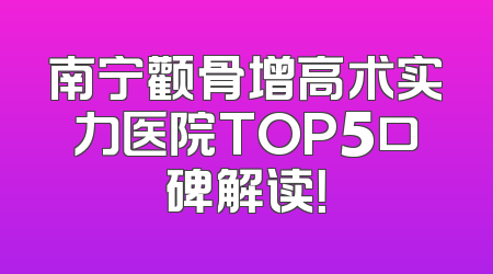 南宁颧骨增高术实力医院TOP5口碑解读！