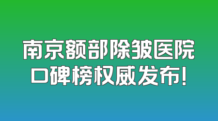 南京额部除皱医院口碑榜权威发布!