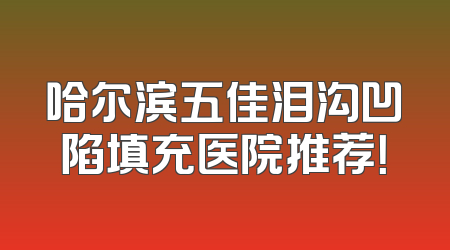 哈尔滨五佳泪沟凹陷填充医院推荐！