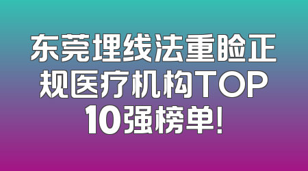 东莞埋线法重睑正规医疗机构TOP10强榜单！