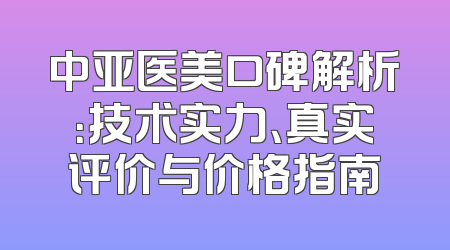 中亚医美口碑解析：技术实力、真实评价与价格指南