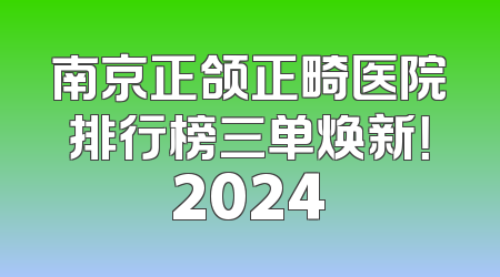 南京正颌正畸医院排行榜三单焕新！2024