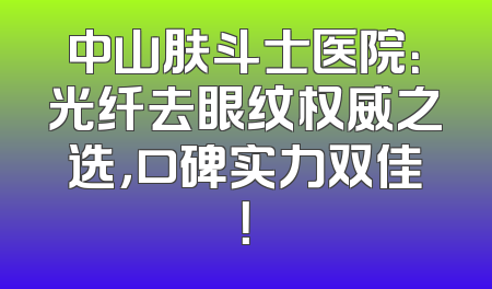 中山肤斗士医院：光纤去眼纹权威之选，口碑实力双佳！