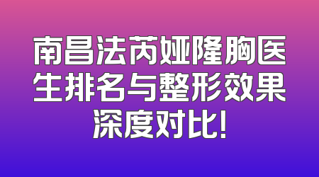 南昌法芮娅隆胸医生排名与整形效果深度对比！