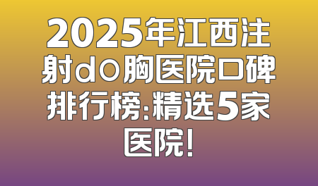 2025年江西注射do胸医院口碑排行榜：精选5家医院！
