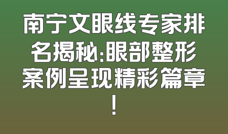 南宁文眼线专家排名揭秘：眼部整形案例呈现精彩篇章！