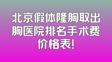 北京假体隆胸取出胸医院排名手术费价格表！