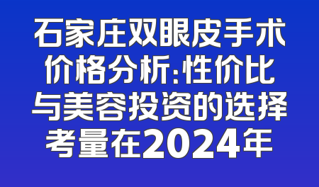 石家庄双眼皮手术价格分析：性价比与美容投资的选择考量在2024年