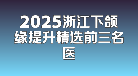 2025浙江下颌缘提升精选前三名医