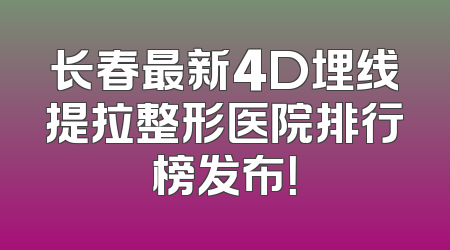 长春最新4D埋线提拉整形医院排行榜发布！