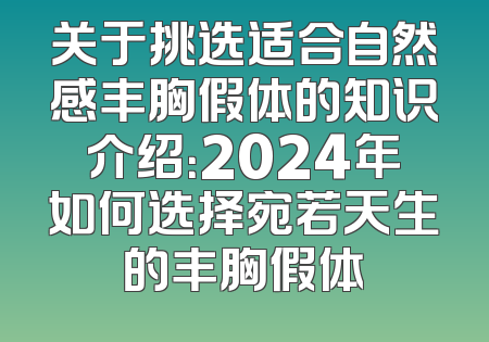 关于挑选适合自然感丰胸假体的知识介绍：2024年如何选择宛若天生的丰胸假体