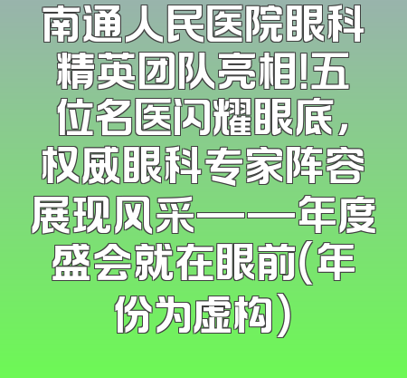 南通人民医院眼科精英团队亮相！五位名医闪耀眼底，权威眼科专家阵容展现风采——年度盛会就在眼前（年份为虚构）