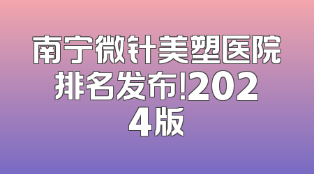 南宁微针美塑医院排名发布！2024版