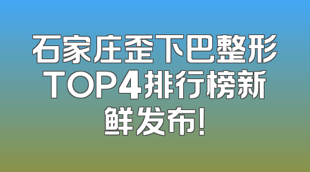 石家庄歪下巴整形TOP4排行榜新鲜发布！