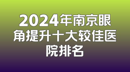 2024年南京眼角提升十大较佳医院排名