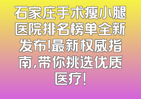 石家庄手术瘦小腿医院排名榜单全新发布！最新权威指南，带你挑选优质医疗！
