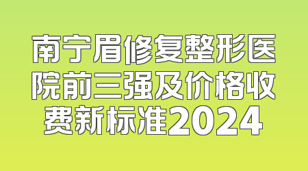 南宁眉修复整形医院前三强及价格收费新标准2024