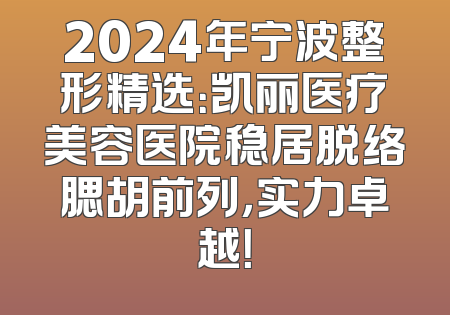 2024年宁波整形精选：凯丽医疗美容医院稳居脱络腮胡前列，实力卓越！