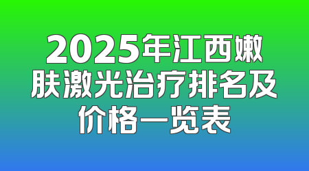 2025年江西嫩肤激光治疗排名及价格一览表