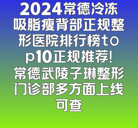 2024常德冷冻吸脂瘦背部正规整形医院排行榜top10正规推荐！常德武陵子琳整形门诊部多方面上线可查