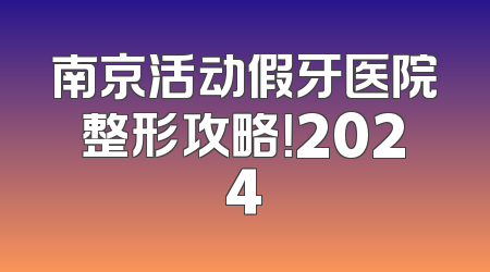 南京活动假牙医院整形攻略！2024